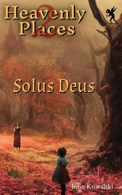 Heavenly Places 2: Solus Deus - Kowalski, John, and Portman, A M (Foreword by)