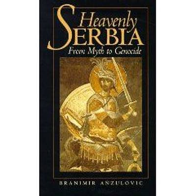 Heavenly Serbia: From Myth to Genocide - Anzulovic, Branimir