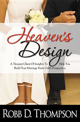 Heaven's Design: A Treasure Chest of Insights to Help You Build Your Marriage from God's Perspective - Thompson, Robb D