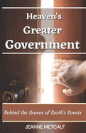 Heaven's Greater Government: Behind the Scenes of Earth's Events