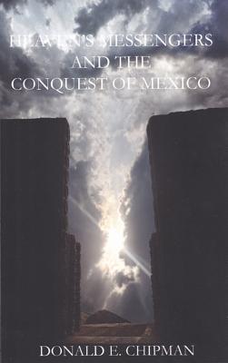 Heaven's Messengers and the Conquest of Mexico - Hansen, Paul Walden, and Chipman, Donald E, PH.D