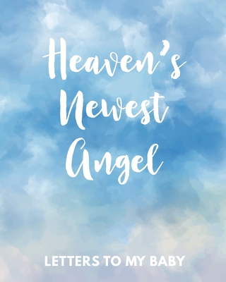 Heaven's Newest Angel Letters To My Baby: A Diary Of All The Things I Wish I Could Say Newborn Memories Grief Journal Loss of a Baby Sorrowful Season Forever In Your Heart Remember and Reflect - Larson, Patricia