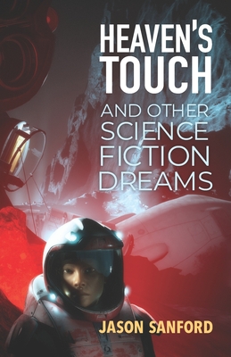 Heaven's Touch and Other Science Fiction Dreams - Sanford, Jason