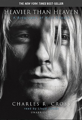 Heavier Than Heaven: A Biography of Kurt Cobain - Cross, Charles R, and James, Lloyd (Read by)