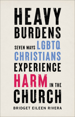 Heavy Burdens: Seven Ways LGBTQ Christians Experience Harm in the Church - Rivera, Bridget Eileen