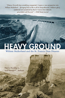 Heavy Ground: William Mulholland and the St. Francis Dam Disaster - Hundley, Norris, and Jackson, Donald C