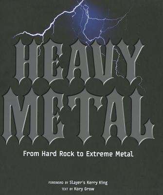 Heavy Metal: From Hard Rock to Extreme Metal - Grow, Kory (Text by), and King, Kerry (Foreword by)