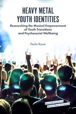 Heavy Metal Youth Identities: Researching the Musical Empowerment of Youth Transitions and Psychosocial Wellbeing - Rowe, Paula