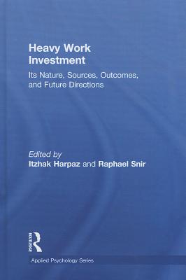 Heavy Work Investment: Its Nature, Sources, Outcomes, and Future Directions - Harpaz, Itzhak (Editor), and Snir, Raphael (Editor)