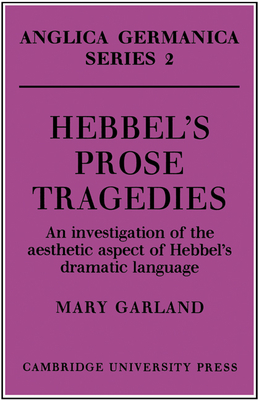 Hebbel's Prose Tragedies: An Investigation of the Aesthetic Aspect of Hebbel's Dramatic Language - Garland, Mary