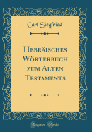 Hebr?isches Wrterbuch zum Alten Testaments (Classic Reprint)