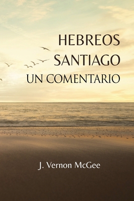 Hebreos y Santiago, Un Comentario - McGee, J Vernon