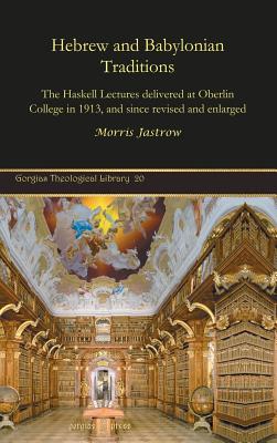 Hebrew and Babylonian Traditions: The Haskell Lectures delivered at Oberlin College in 1913, and since revised and enlarged - Jastrow, Morris