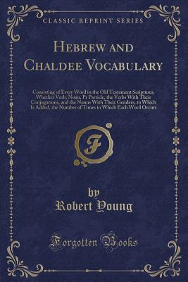 Hebrew and Chaldee Vocabulary: Consisting of Every Word in the Old Testament Scriptures, Whether Verb, Noun, PR Particle, the Verbs with Their Conjugations, and the Nouns with Their Genders, to Which Is Added, the Number of Times in Which Each Word Occurs - Young, Robert, MD