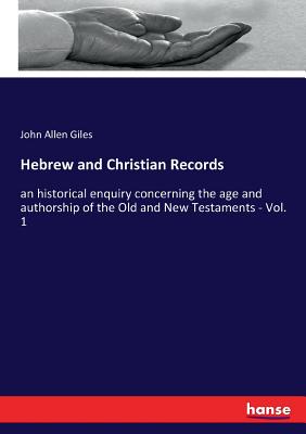 Hebrew and Christian Records: an historical enquiry concerning the age and authorship of the Old and New Testaments - Vol. 1 - Giles, John Allen