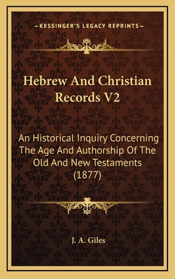 Hebrew and Christian Records V2: An Historical Inquiry Concerning the Age and Authorship of the Old and New Testaments (1877) - Giles, J A