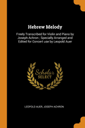 Hebrew Melody: Freely Transcribed for Violin and Piano by Joseph Achron; Specially Arranged and Edited for Concert Use by Leopold Auer