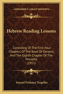 Hebrew Reading Lessons: Consisting Of The First Four Chapters Of The Book Of Genesis, And The Eighth Chapter Of The Proverbs (1911)