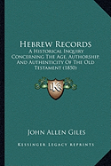 Hebrew Records: A Historical Inquiry Concerning The Age, Authorship, And Authenticity Of The Old Testament (1850)