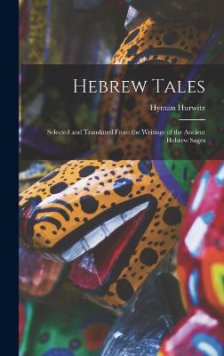 Hebrew Tales: Selected and Translated From the Writings of the Ancient Hebrew Sages - Hurwitz, Hyman