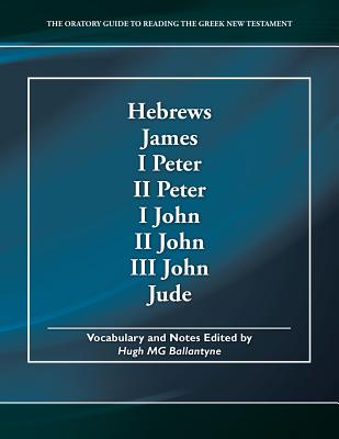 Hebrews, James, I Peter, II Peter, I John, II John, III John, Jude: The Oratory Guide to Reading the Greek New Testament - Ballantyne, Hugh Mg