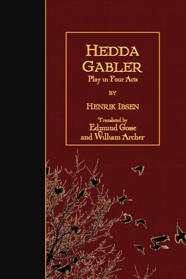 Hedda Gabler: Play in Four Acts - Gosse, Edmund (Translated by), and Archer, William (Translated by), and Ibsen, Henrik