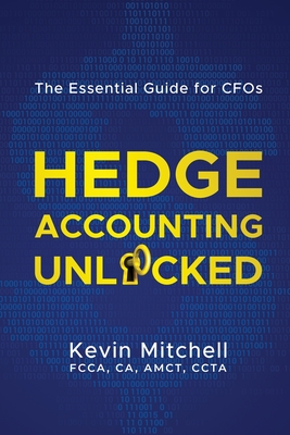 Hedge Accounting Unlocked: The Essential Guide for CFOs - Mitchell, Kevin