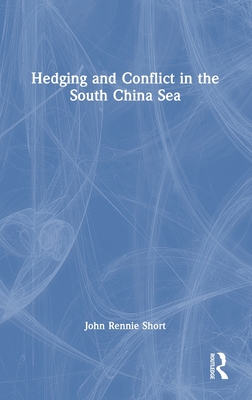 Hedging and Conflict in the South China Sea - Short, John Rennie