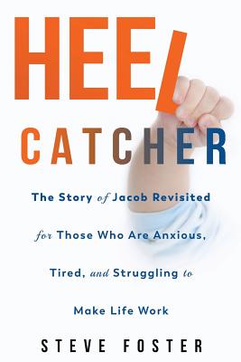 Heelcatcher: The Story of Jacob Revisited for Those Who Are Anxious, Tired, and Struggling to Make Life Work - Foster, Steve