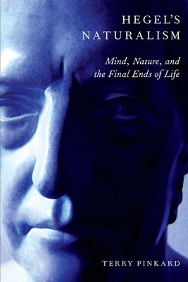 Hegel's Naturalism: Mind, Nature, and the Final Ends of Life - Pinkard, Terry