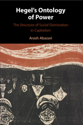Hegel's Ontology of Power: The Structure of Social Domination in Capitalism - Abazari, Arash