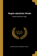 Hegels S?mtliche Werke: Wissenschaft Der Logik.