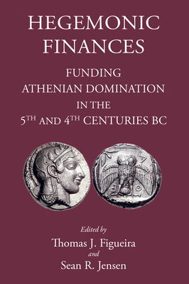 Hegemonic Finances: Funding Athenian Domination in the 5th Century BC - Figueira, Thomas J (Editor), and Jensen, Sean R (Editor)