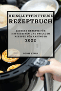 Heiluftfritteuse Rezeptbuch 2022: Leckere Rezepte Fr Mittagessen Und Beilagen Rezepte Fr Anfnger