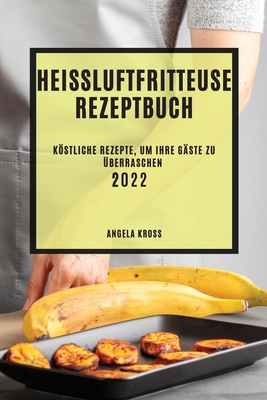 Hei?luftfritteuse Rezeptbuch 2022: Kstliche Rezepte, Um Ihre G?ste Zu ?berraschen - Kross, Angela