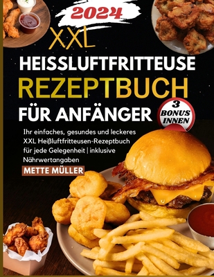 Hei?luftfritteuse Rezeptbuch f?r Anf?nger 2024: Ihr einfaches, gesundes und leckeres XXL Hei?luftfritteusen-Rezeptbuch f?r jede Gelegenheit inklusive N?hrwertangaben - M?ller, Mette