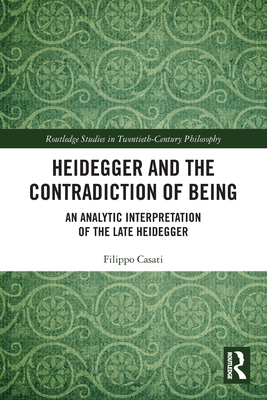Heidegger and the Contradiction of Being: An Analytic Interpretation of the Late Heidegger - Casati, Filippo