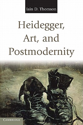 Heidegger, Art, and Postmodernity - Thomson, Iain D