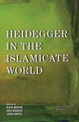 Heidegger in the Islamicate World - Moser, Kata (Editor), and Gsken, Urs (Editor), and Hayes, Josh Michael (Editor)