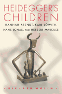 Heidegger's Children: Hannah Arendt, Karl Lwith, Hans Jonas, and Herbert Marcuse