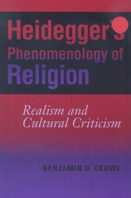 Heidegger's Phenomenology of Religion: Realism and Cultural Criticism - Crowe, Benjamin D