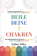 Heile Deine 7 Chakren: Ein Anf?ngerleitfaden Zu Kristallen, Reiki, Yoga Und Meditation. Praktische Techniken F?r Selbstheilung, Reinigung Und Ausgleich Der Chakren