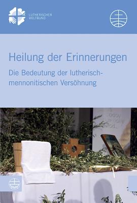 Heilung Der Erinnerungen: Die Bedeutung Der Lutherisch-Mennonitischen Versohnung - Evangelische Verlagsanstalt