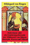 Heilwissen oder die Ern?hrungstherapie der Hildegard von Bingen: (Rezepte, Kuren und Di?ten) - Erweiterte Ausgabe