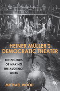 Heiner Mller's Democratic Theater: The Politics of Making the Audience Work