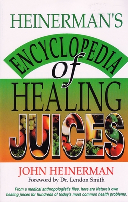 Heinerman's Encyclopedia of Healing Juices: From a Medical Anthropologist's Files, Here Are Nature's Own Healing Juices for Hundreds of Today's Most Common Health Problems - Heinerman, John, PhD