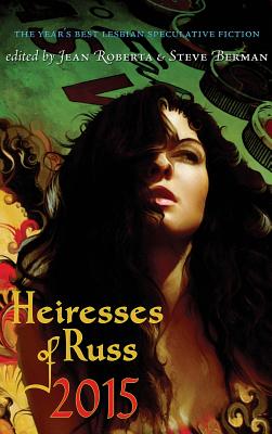 Heiresses of Russ 2015: The Year's Best Lesbian Speculative Fiction - Roberta, Jean (Editor), and Berman, Steve (Editor)