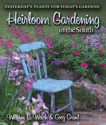 Heirloom Gardening in the South: Yesterday's Plants for Today's Gardens - Welch, William C, Dr., PhD, and Grant, Greg, and Mueller, Cynthia W (Contributions by)