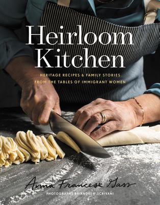 Heirloom Kitchen: Heritage Recipes and Family Stories from the Tables of Immigrant Women - Gass, Anna Francese
