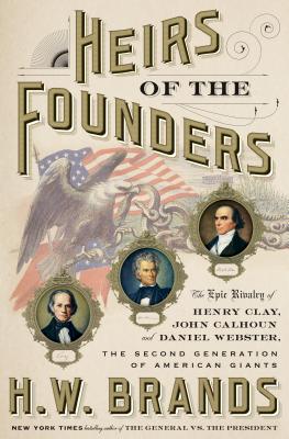 Heirs of the Founders: The Epic Rivalry of Henry Clay, John Calhoun and Daniel Webster, the Second Generation of American Giants - Brands, H W